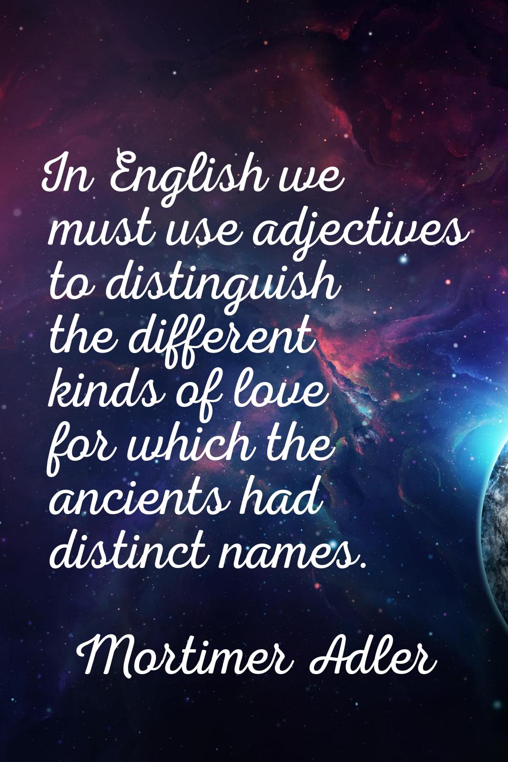 In English we must use adjectives to distinguish the different kinds of love for which the ancients