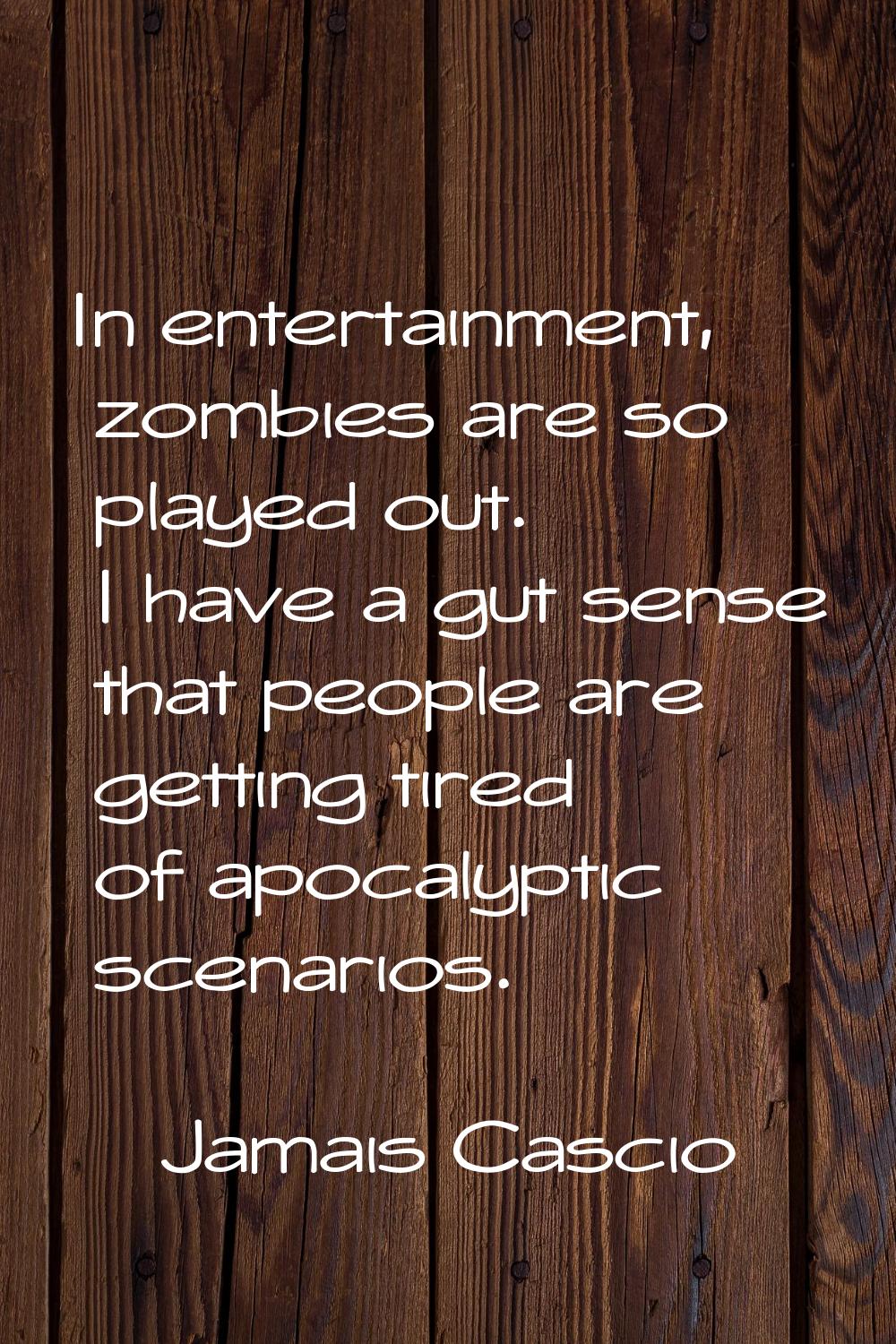In entertainment, zombies are so played out. I have a gut sense that people are getting tired of ap