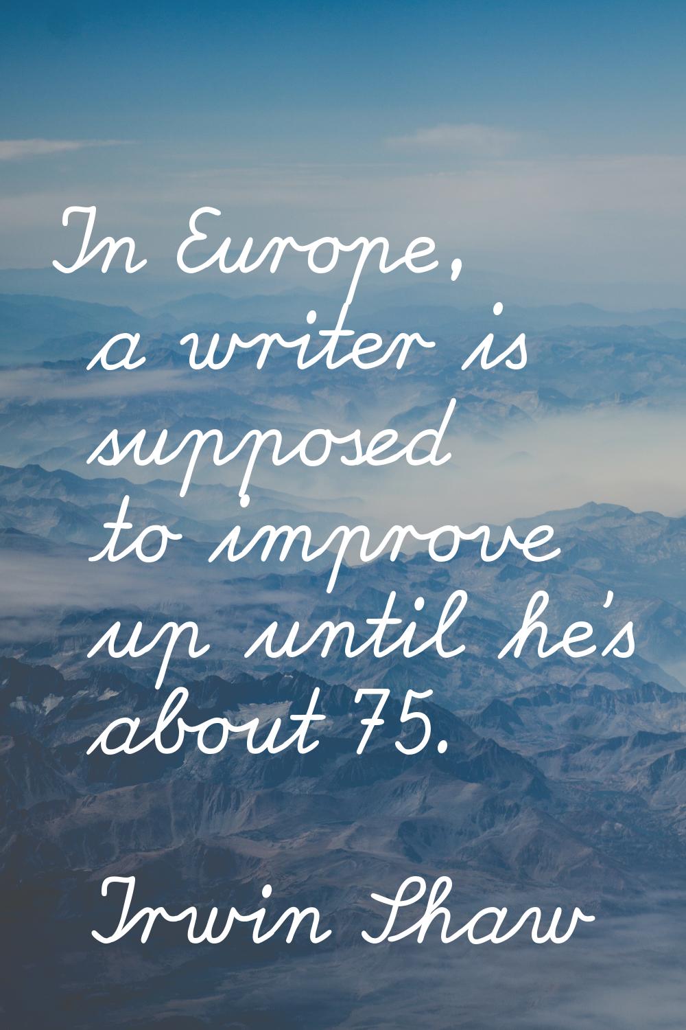 In Europe, a writer is supposed to improve up until he's about 75.
