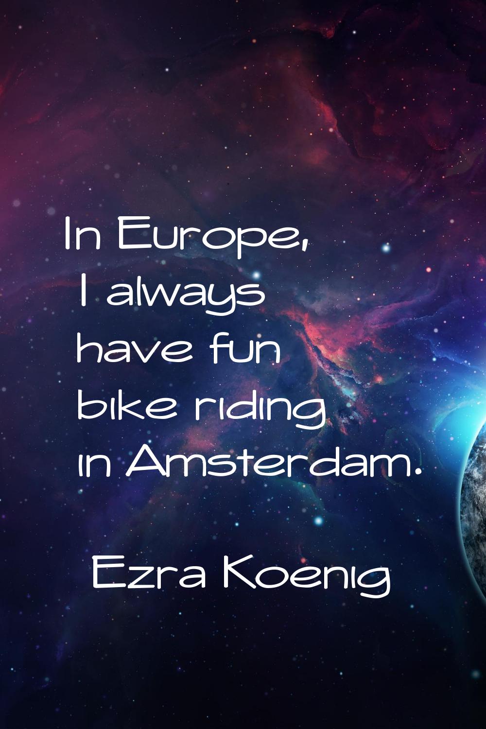 In Europe, I always have fun bike riding in Amsterdam.