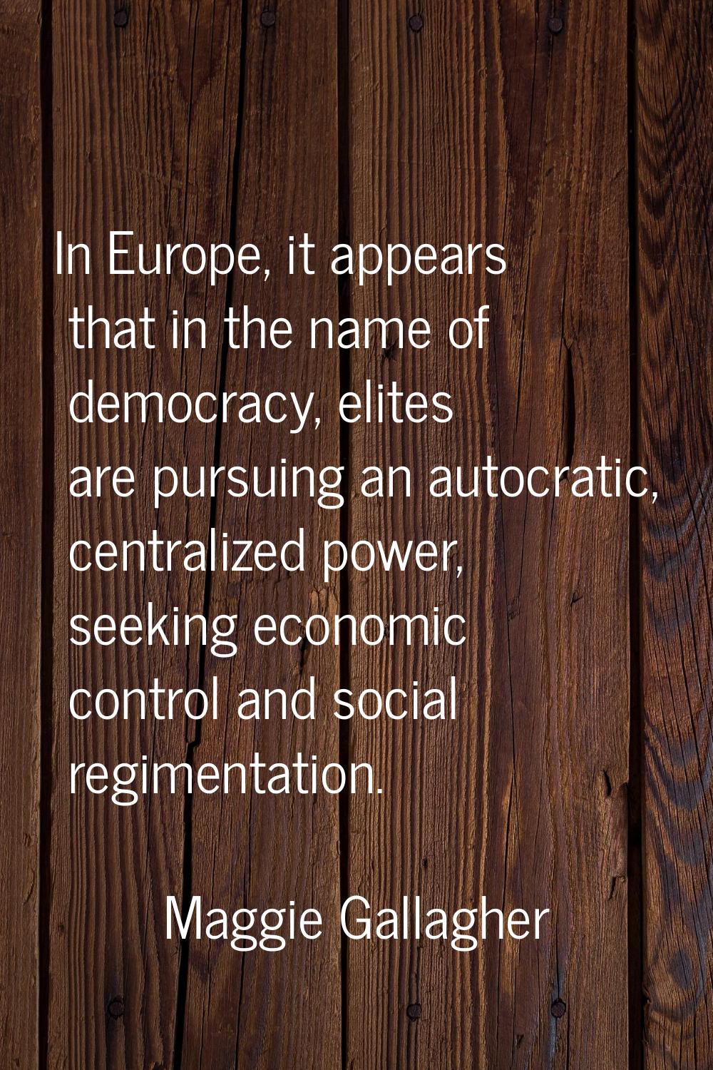 In Europe, it appears that in the name of democracy, elites are pursuing an autocratic, centralized