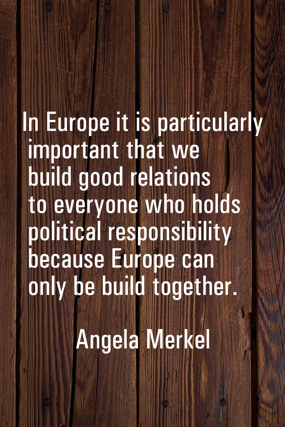 In Europe it is particularly important that we build good relations to everyone who holds political