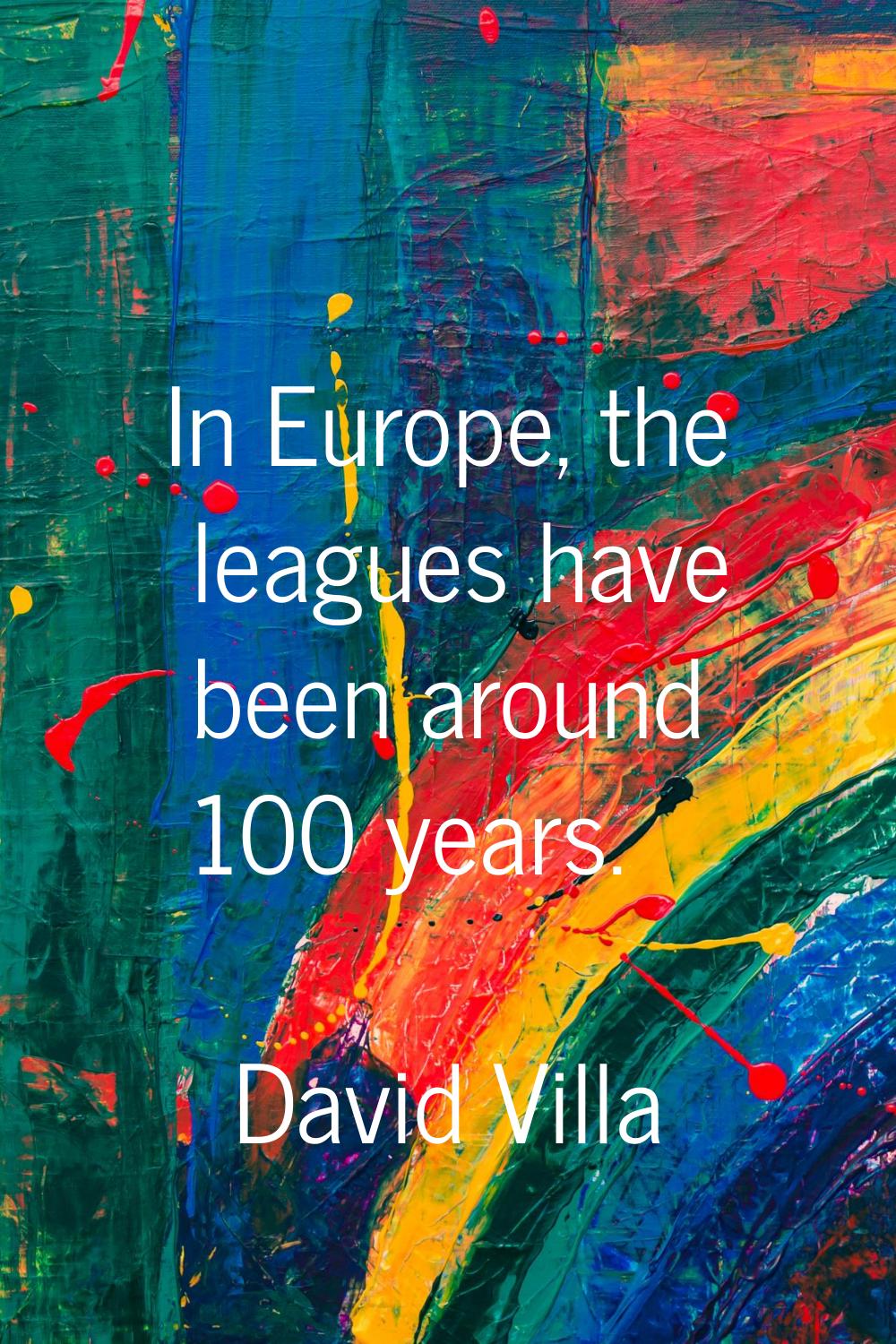 In Europe, the leagues have been around 100 years.