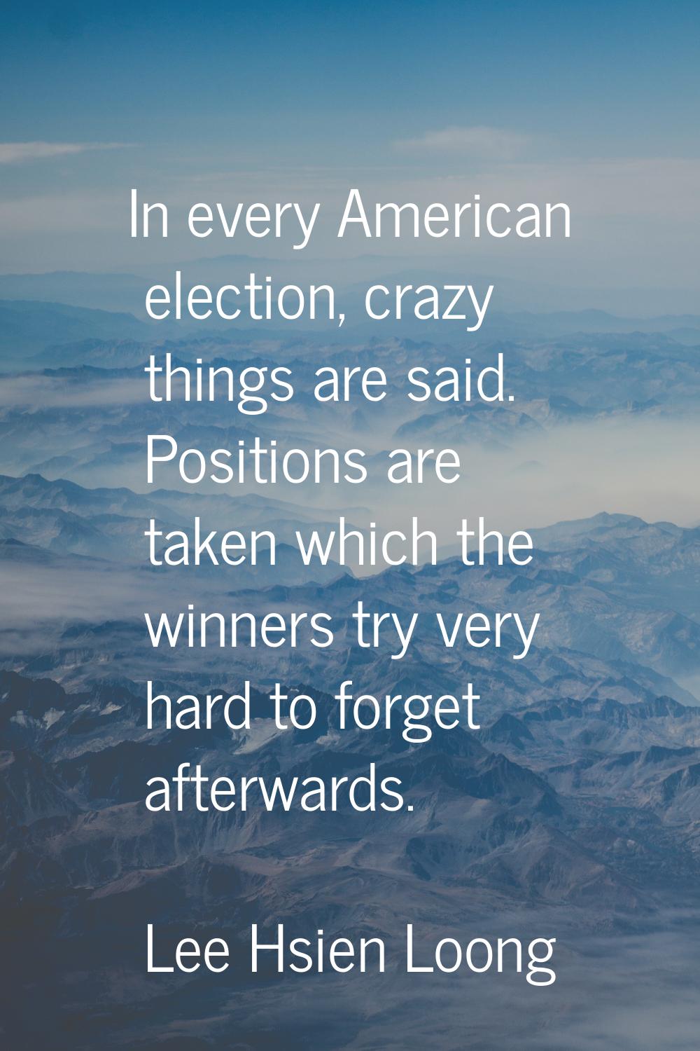 In every American election, crazy things are said. Positions are taken which the winners try very h