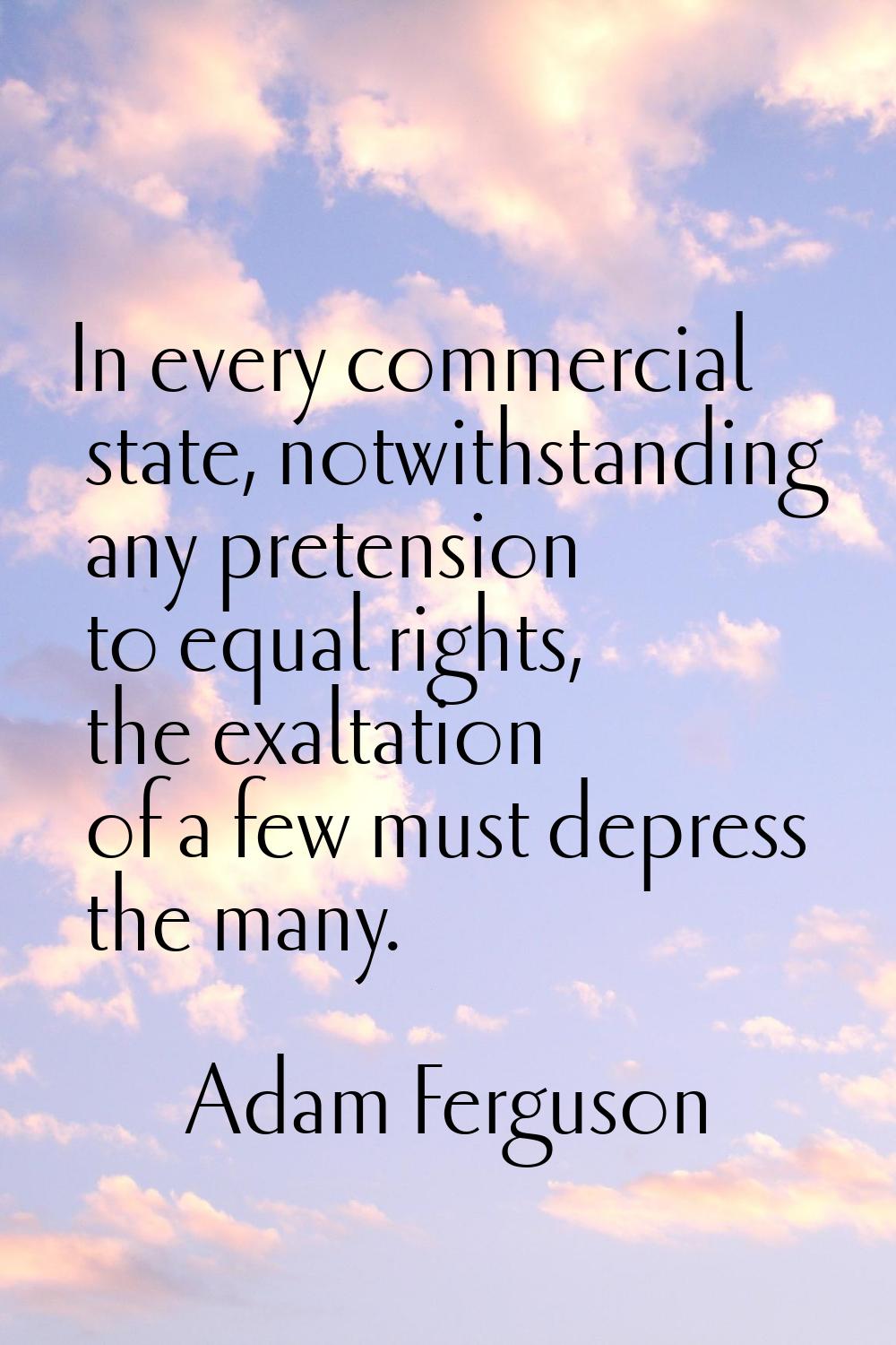 In every commercial state, notwithstanding any pretension to equal rights, the exaltation of a few 