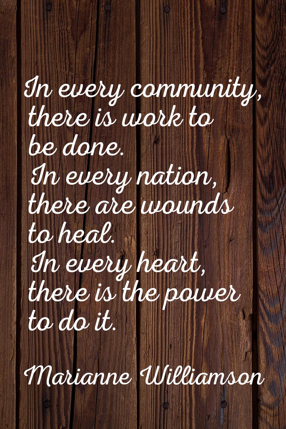 In every community, there is work to be done. In every nation, there are wounds to heal. In every h