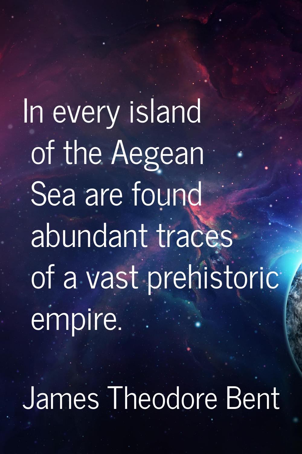 In every island of the Aegean Sea are found abundant traces of a vast prehistoric empire.