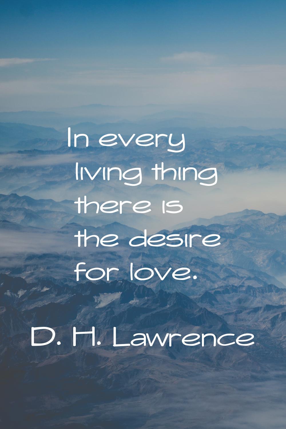 In every living thing there is the desire for love.