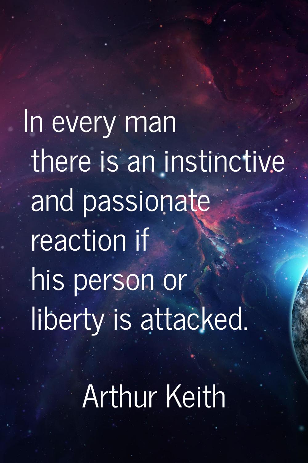 In every man there is an instinctive and passionate reaction if his person or liberty is attacked.