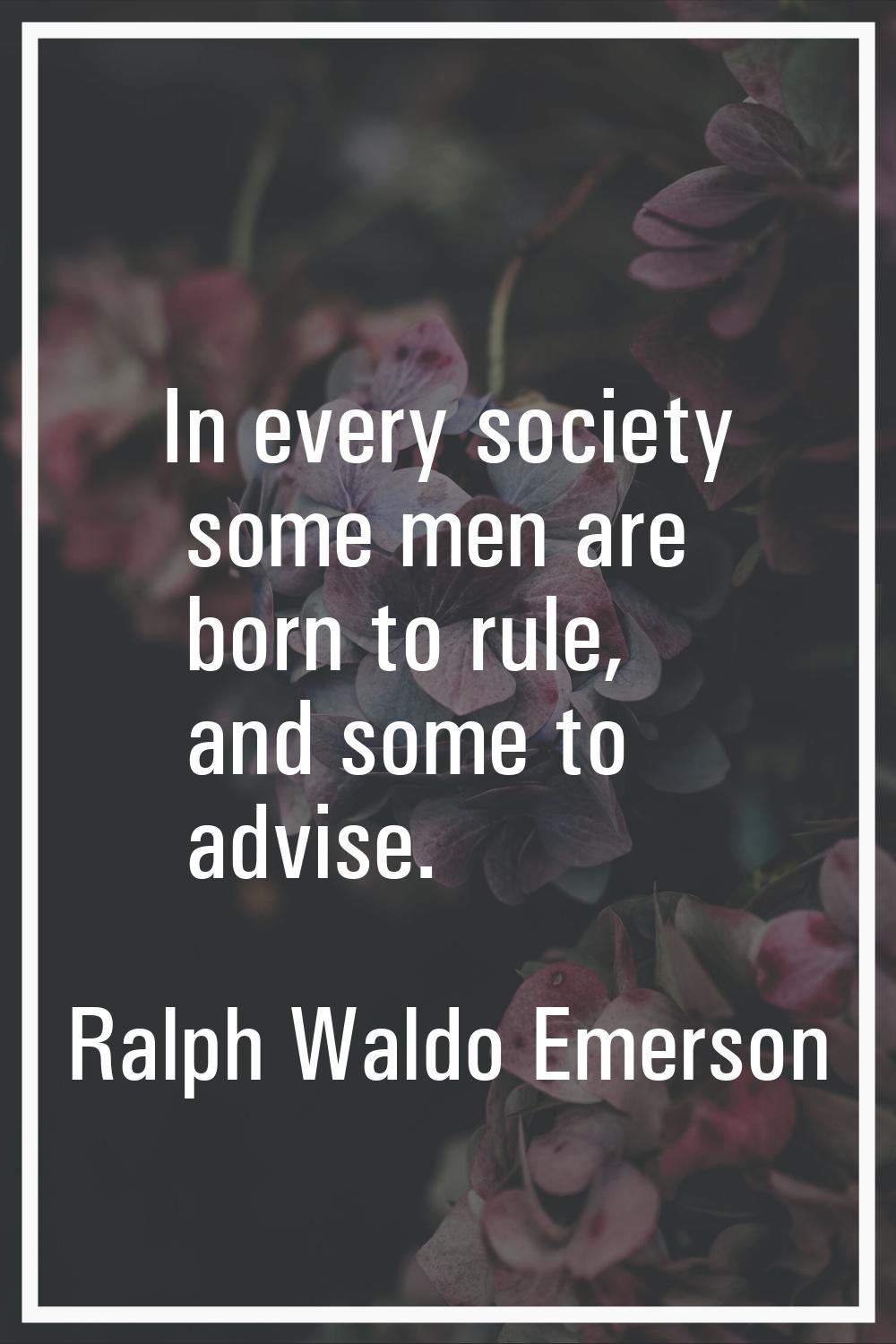 In every society some men are born to rule, and some to advise.
