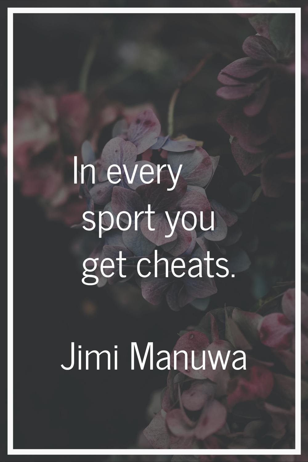 In every sport you get cheats.