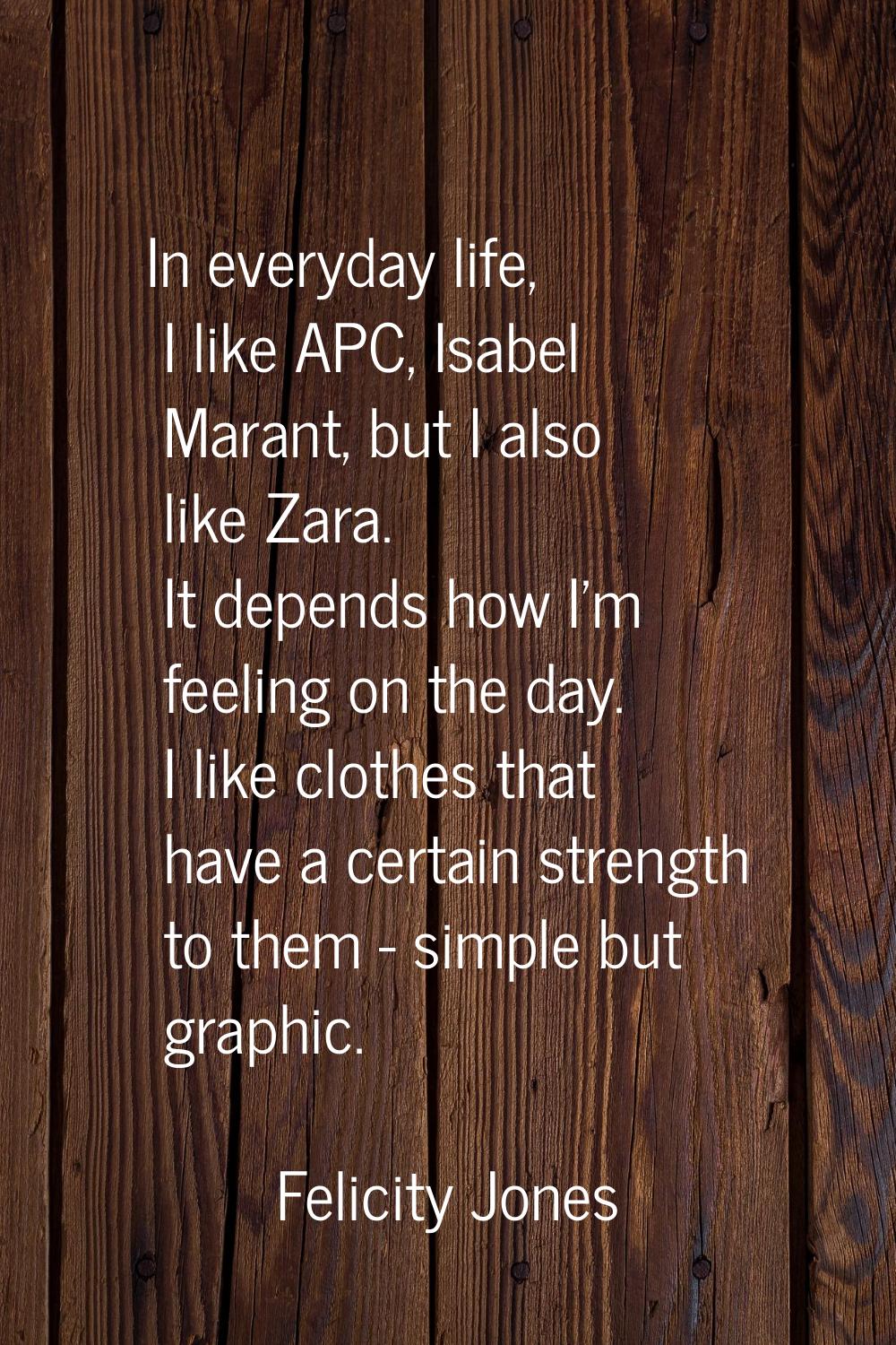 In everyday life, I like APC, Isabel Marant, but I also like Zara. It depends how I'm feeling on th