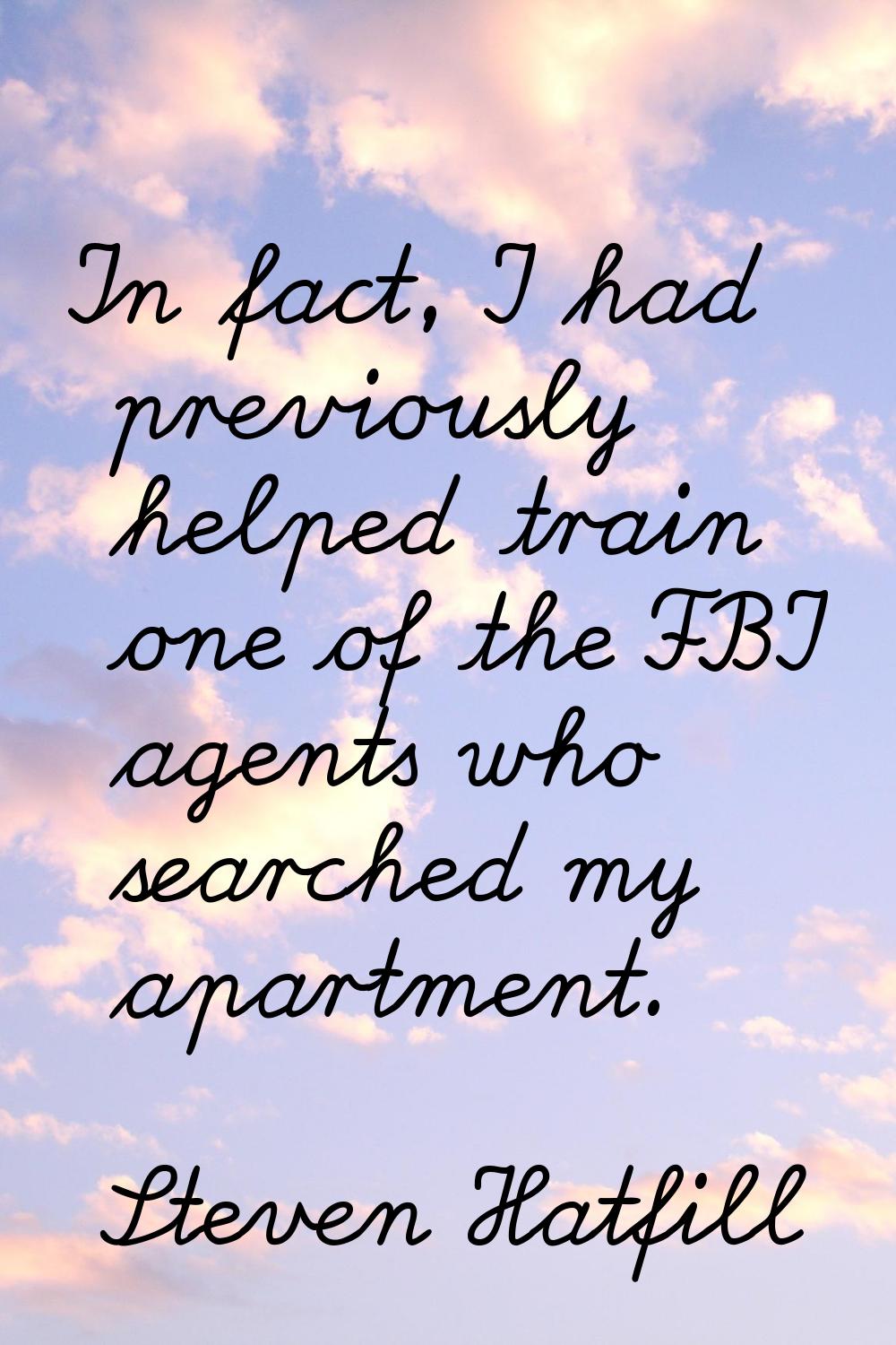 In fact, I had previously helped train one of the FBI agents who searched my apartment.