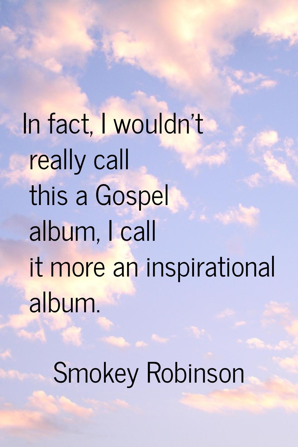 In fact, I wouldn't really call this a Gospel album, I call it more an inspirational album.