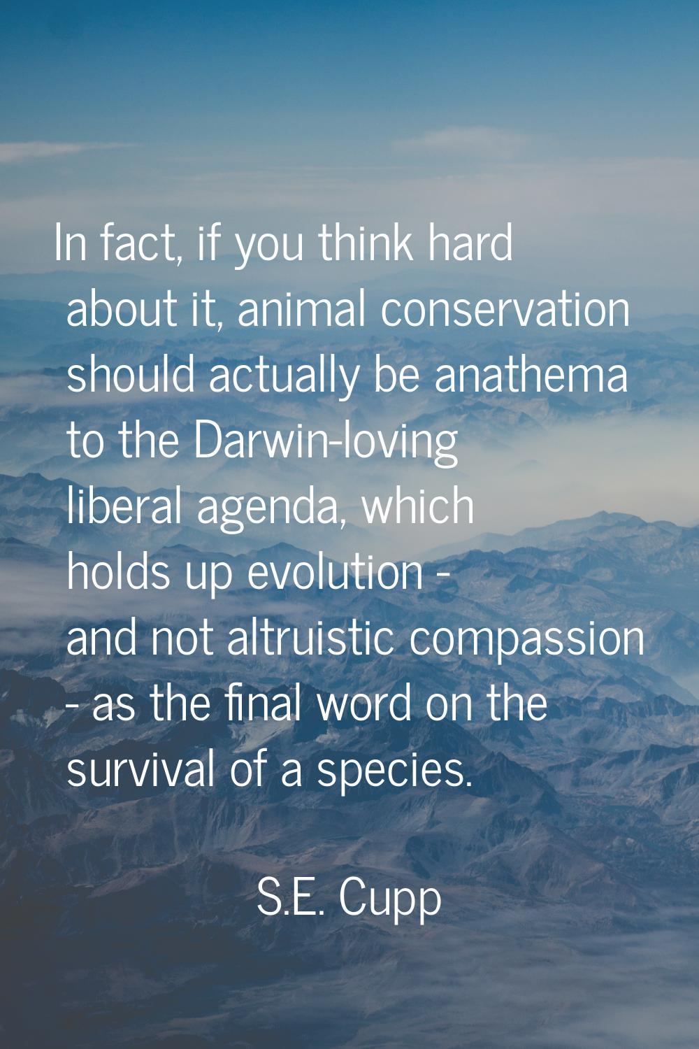 In fact, if you think hard about it, animal conservation should actually be anathema to the Darwin-