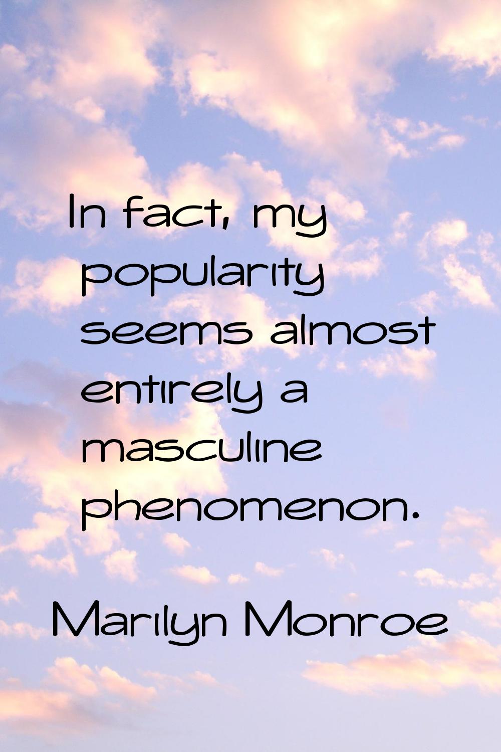 In fact, my popularity seems almost entirely a masculine phenomenon.