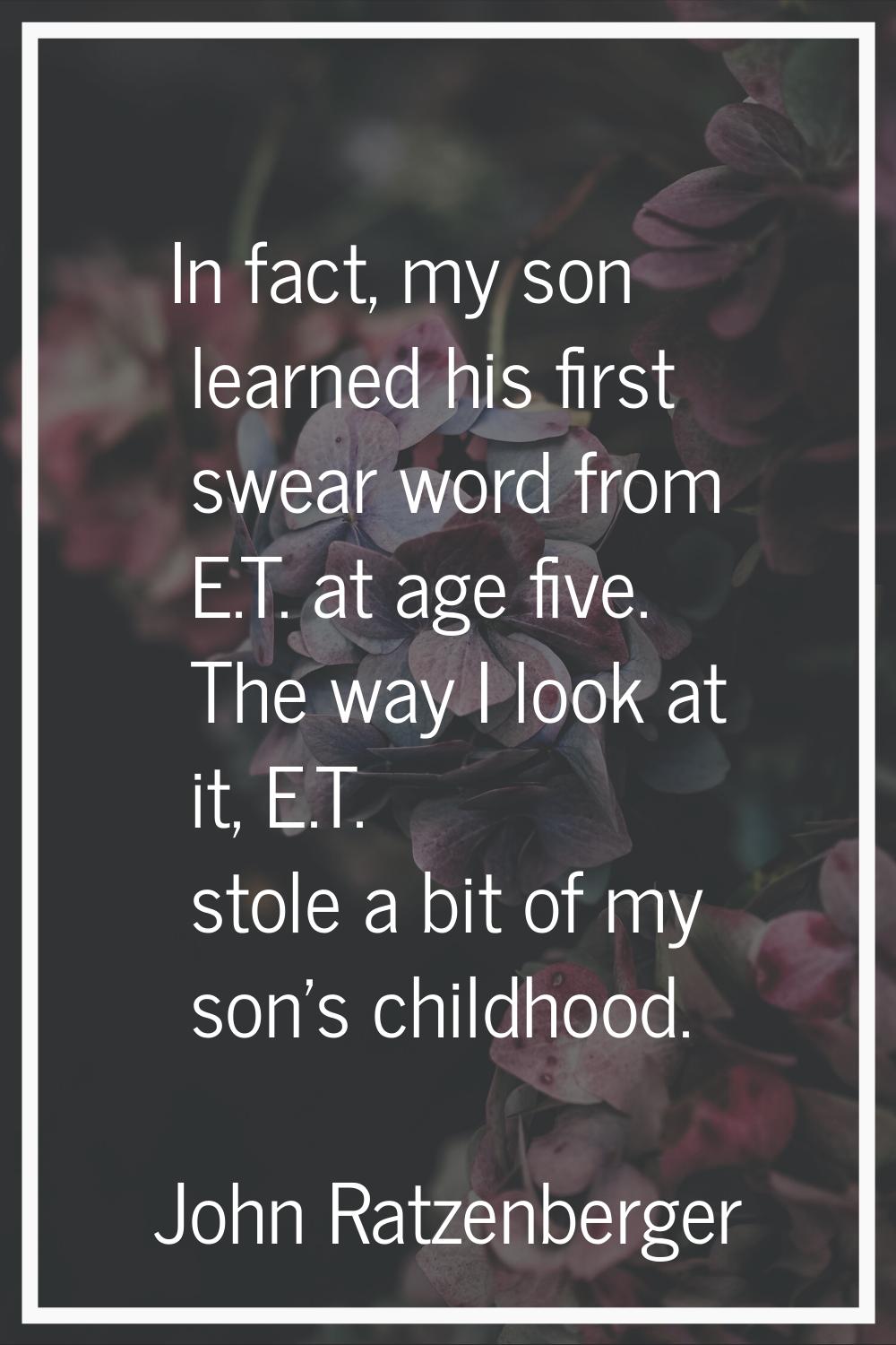 In fact, my son learned his first swear word from E.T. at age five. The way I look at it, E.T. stol