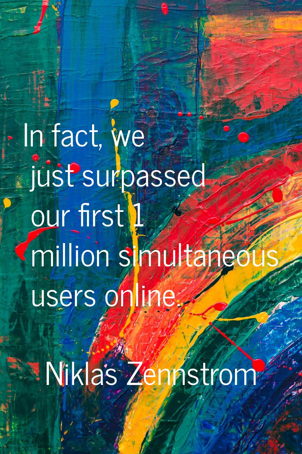 In fact, we just surpassed our first 1 million simultaneous users online.