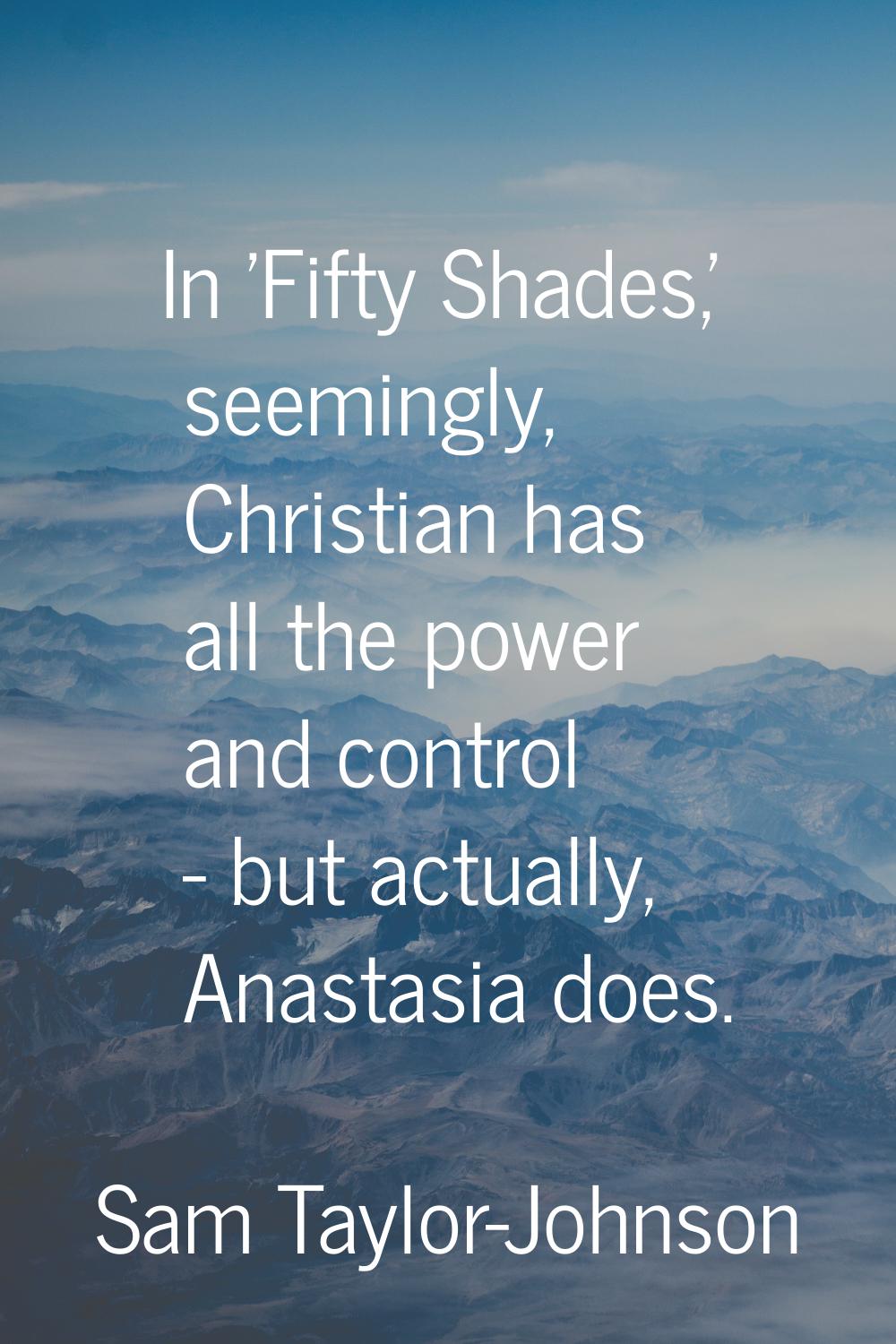 In 'Fifty Shades,' seemingly, Christian has all the power and control - but actually, Anastasia doe