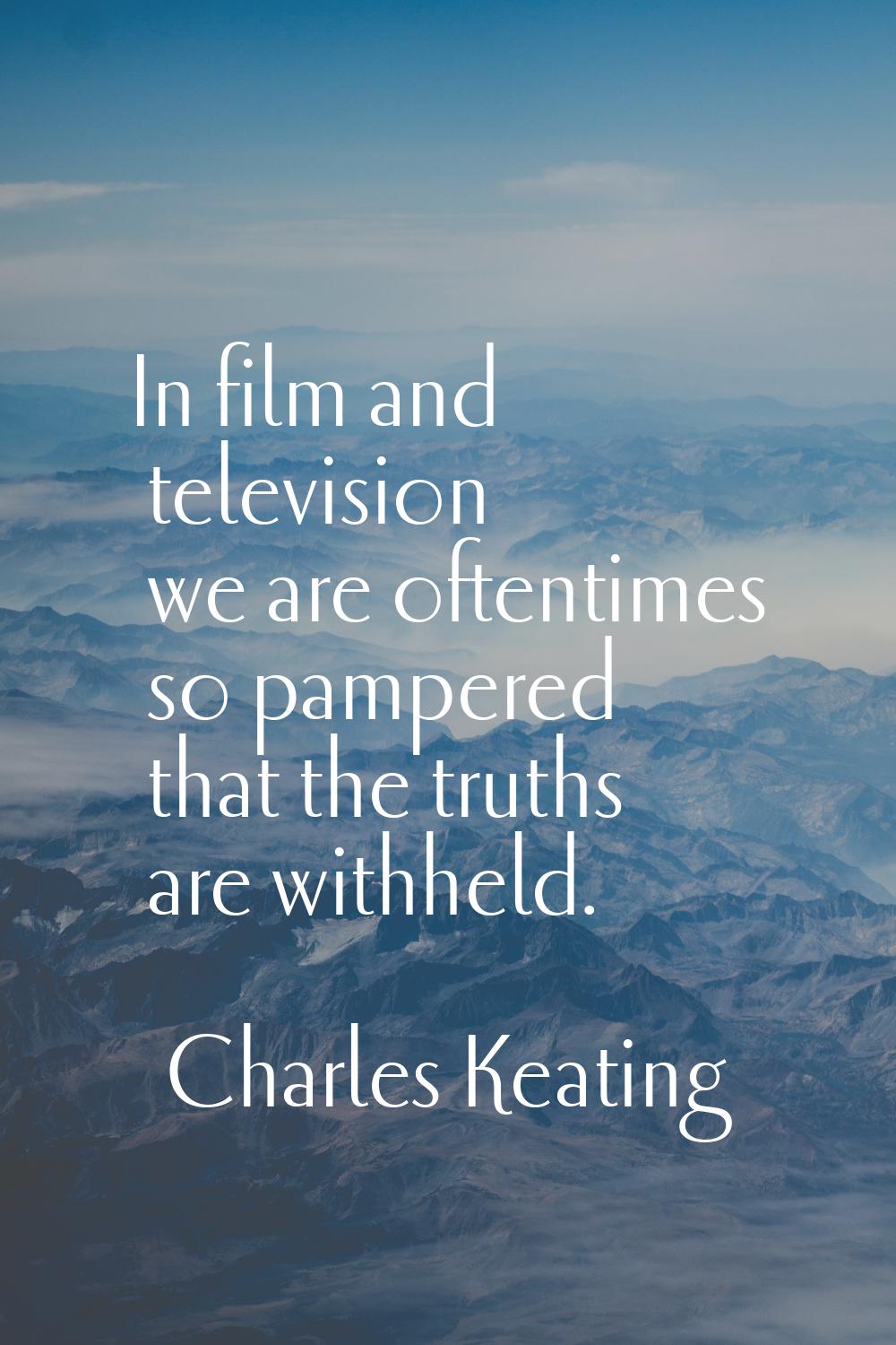 In film and television we are oftentimes so pampered that the truths are withheld.