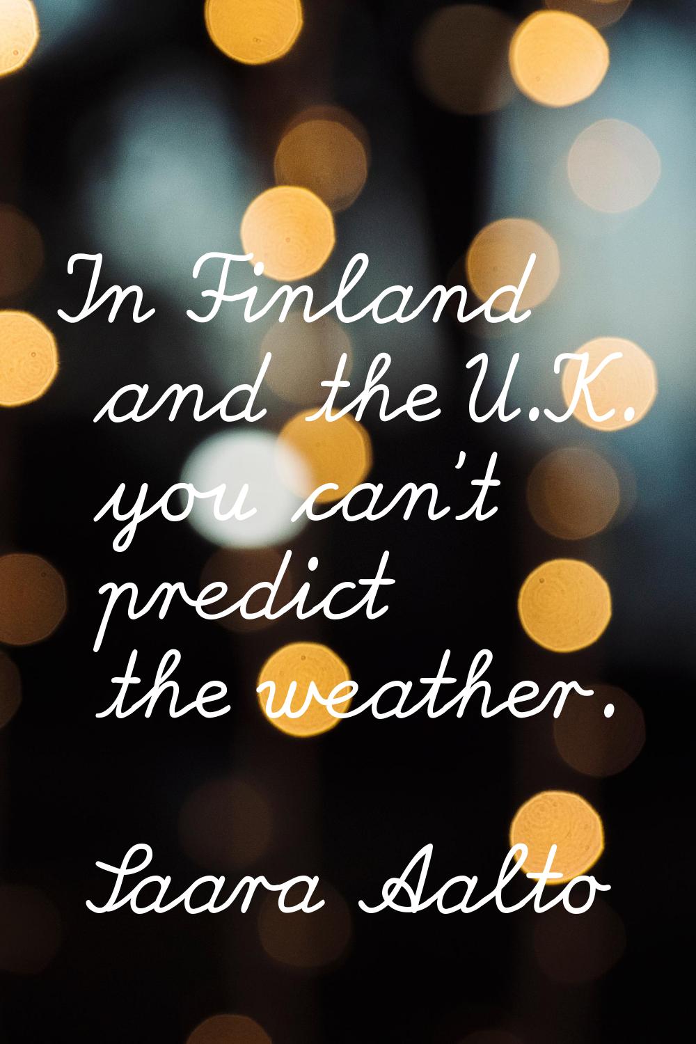 In Finland and the U.K. you can't predict the weather.