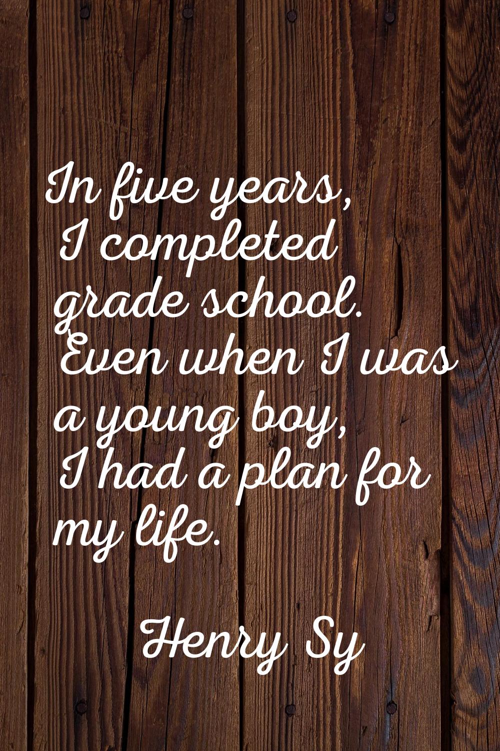In five years, I completed grade school. Even when I was a young boy, I had a plan for my life.