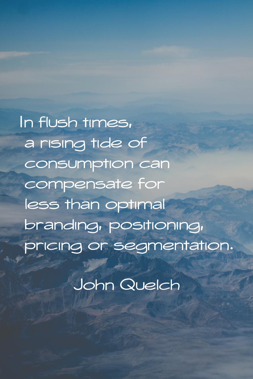 In flush times, a rising tide of consumption can compensate for less than optimal branding, positio