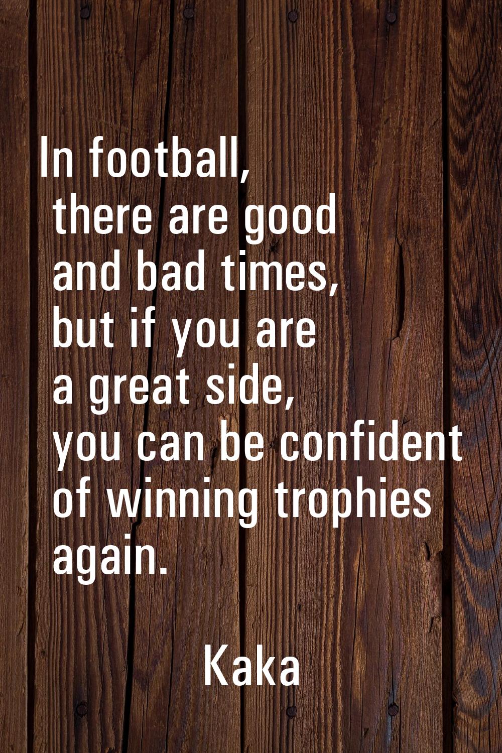 In football, there are good and bad times, but if you are a great side, you can be confident of win