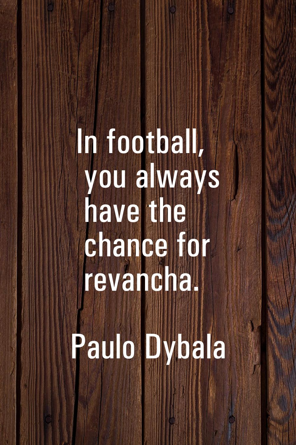 In football, you always have the chance for revancha.