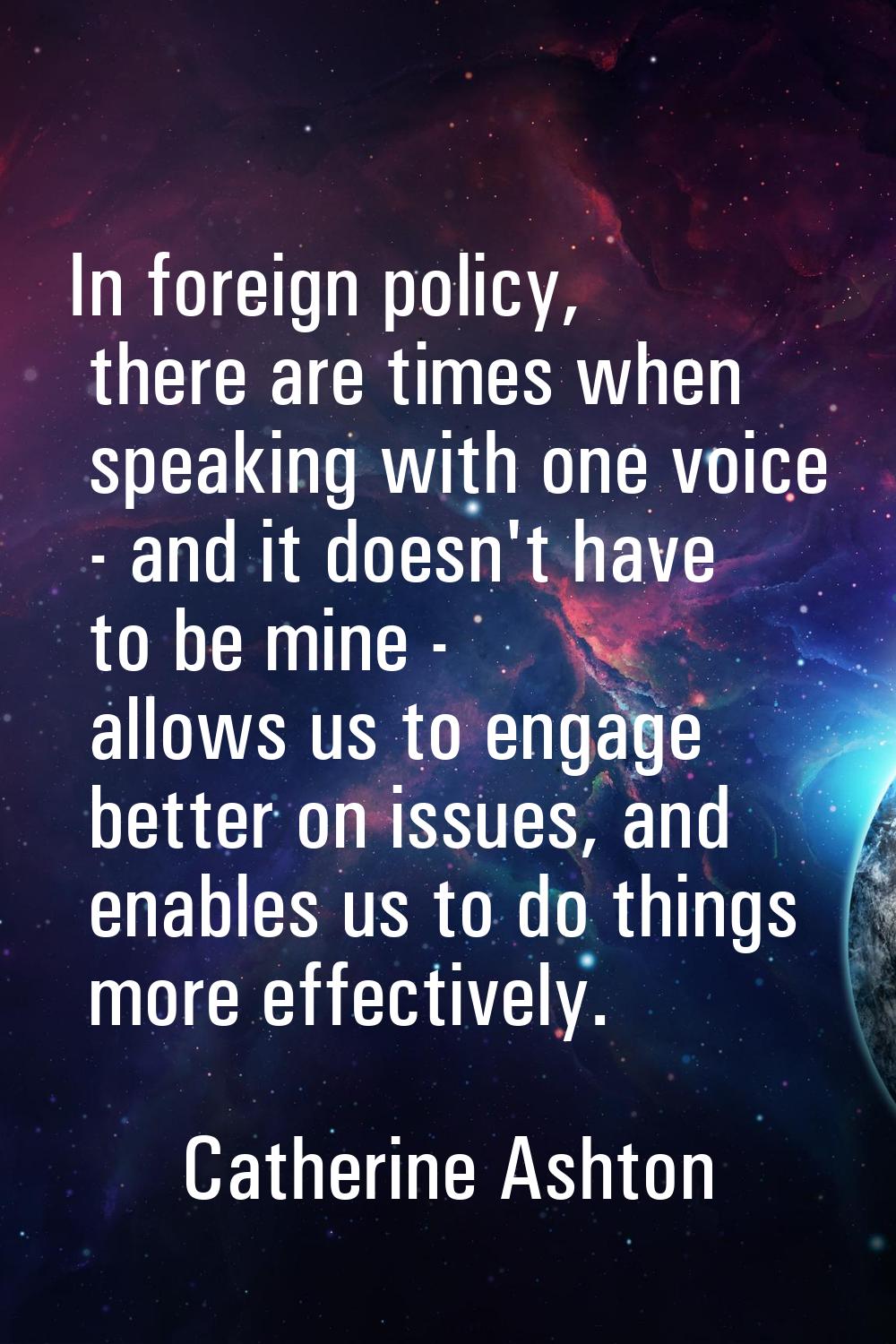 In foreign policy, there are times when speaking with one voice - and it doesn't have to be mine - 