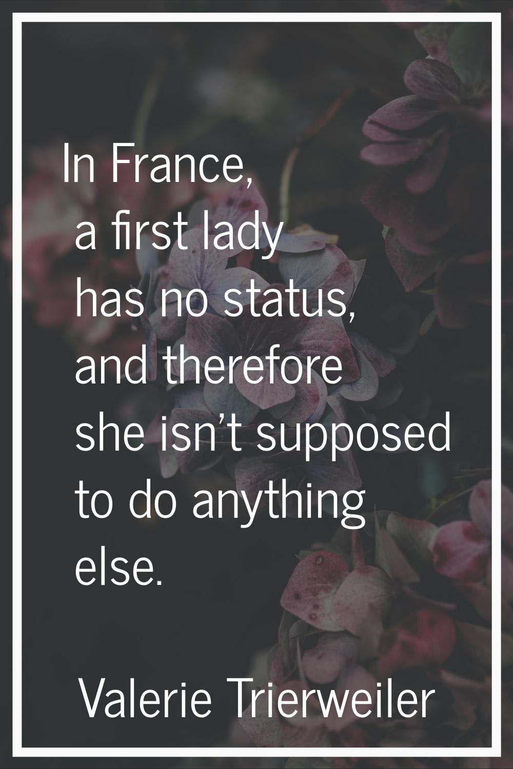 In France, a first lady has no status, and therefore she isn't supposed to do anything else.
