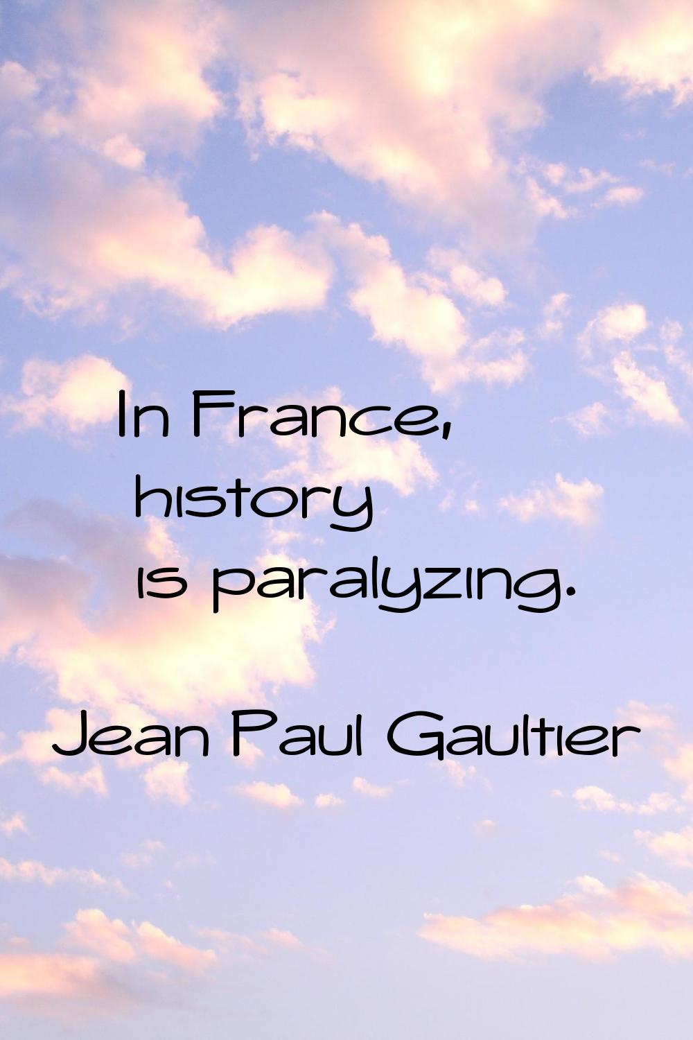 In France, history is paralyzing.