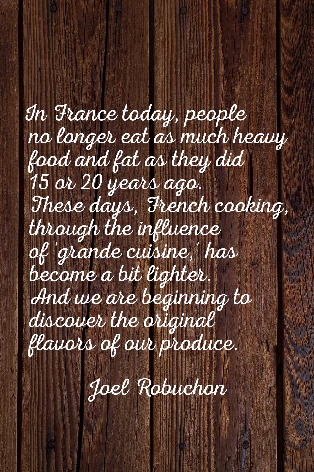 In France today, people no longer eat as much heavy food and fat as they did 15 or 20 years ago. Th