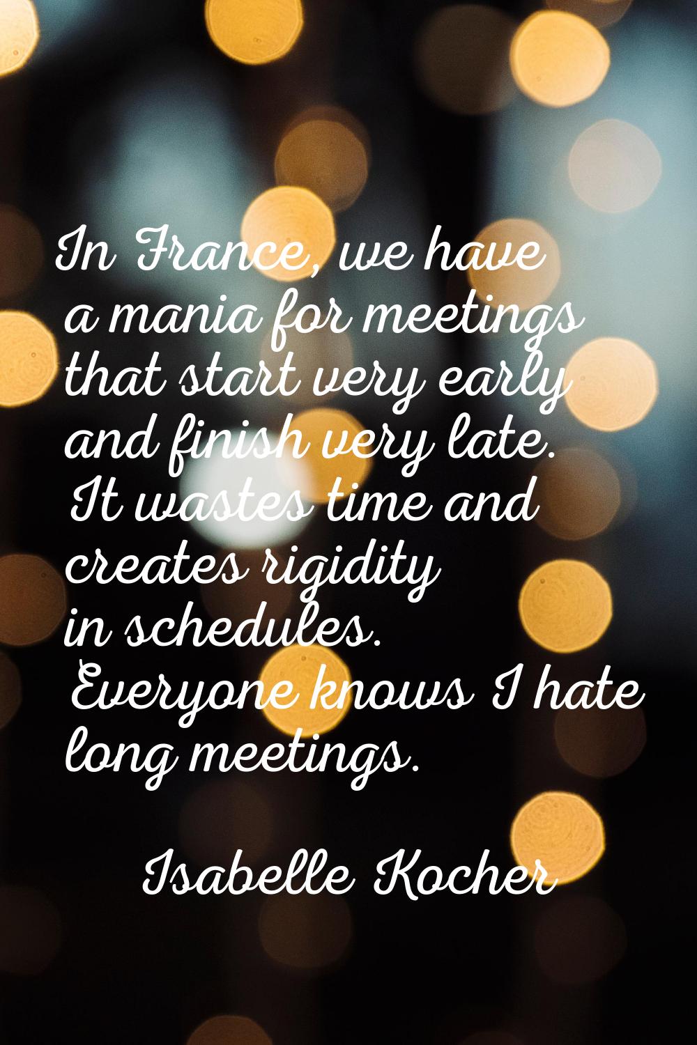 In France, we have a mania for meetings that start very early and finish very late. It wastes time 