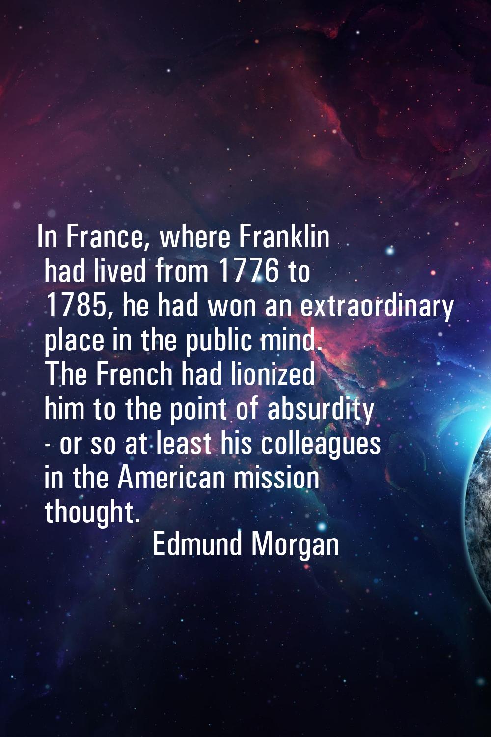 In France, where Franklin had lived from 1776 to 1785, he had won an extraordinary place in the pub