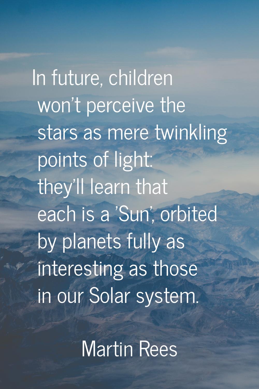 In future, children won't perceive the stars as mere twinkling points of light: they'll learn that 