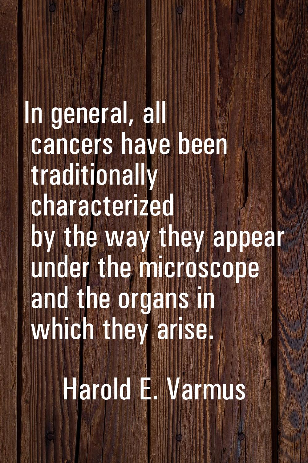 In general, all cancers have been traditionally characterized by the way they appear under the micr