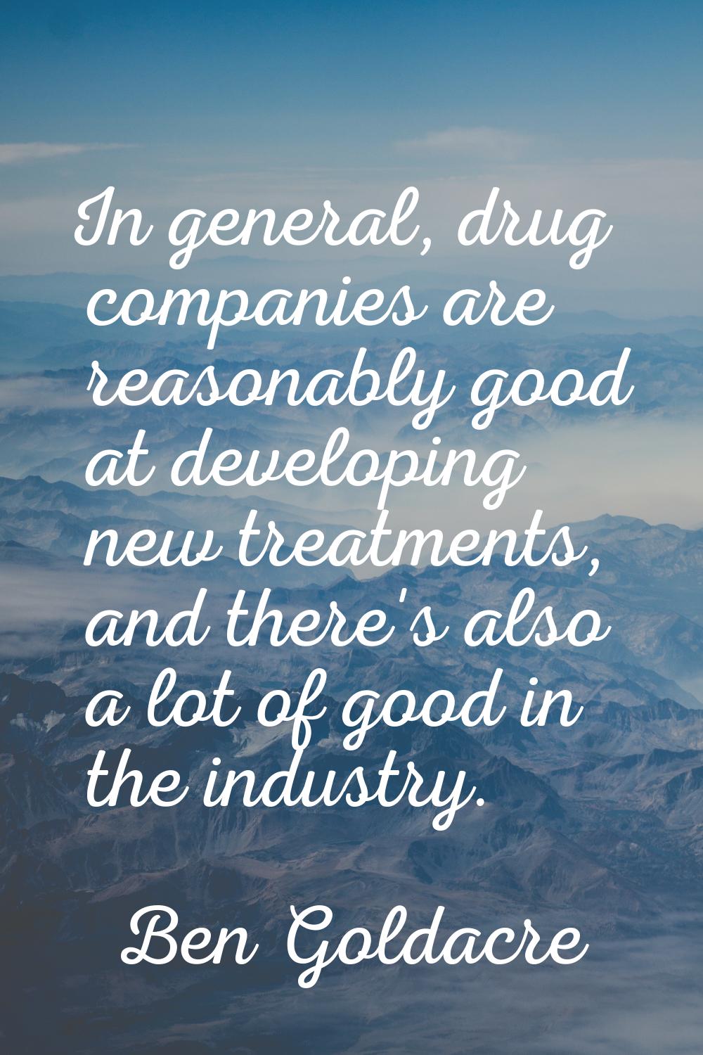 In general, drug companies are reasonably good at developing new treatments, and there's also a lot