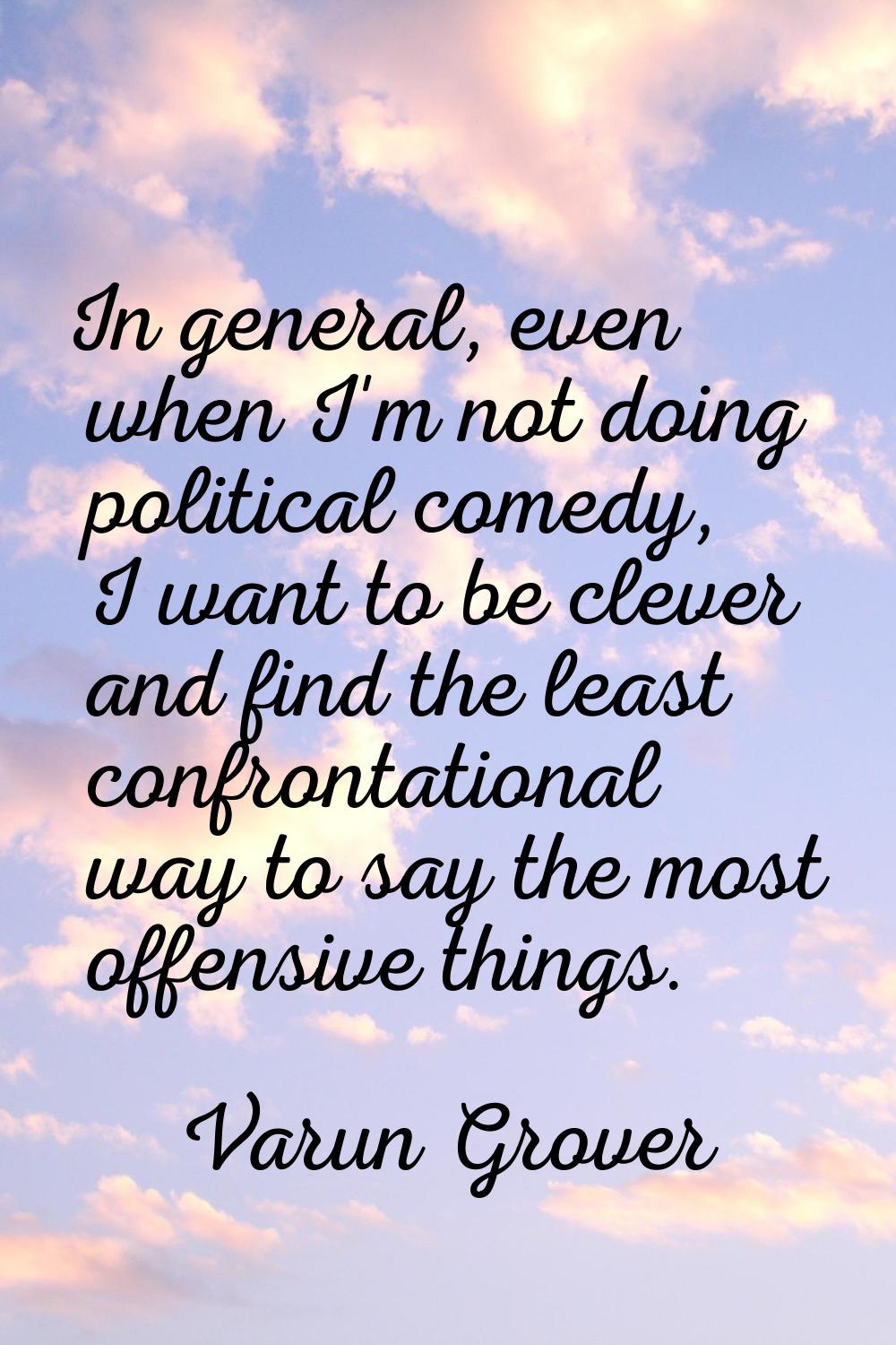 In general, even when I'm not doing political comedy, I want to be clever and find the least confro