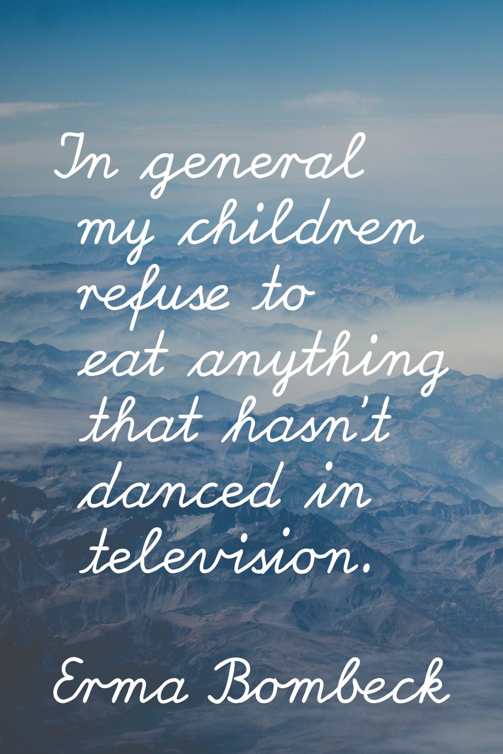 In general my children refuse to eat anything that hasn't danced in television.