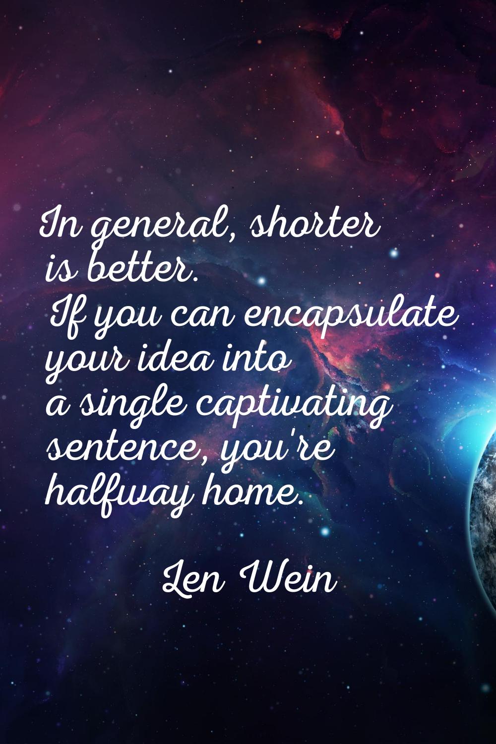 In general, shorter is better. If you can encapsulate your idea into a single captivating sentence,