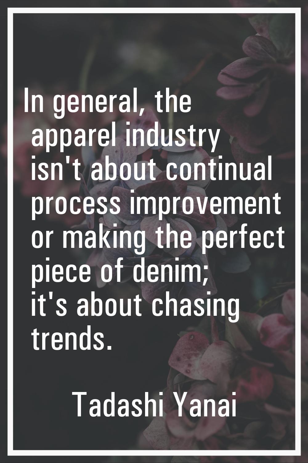 In general, the apparel industry isn't about continual process improvement or making the perfect pi