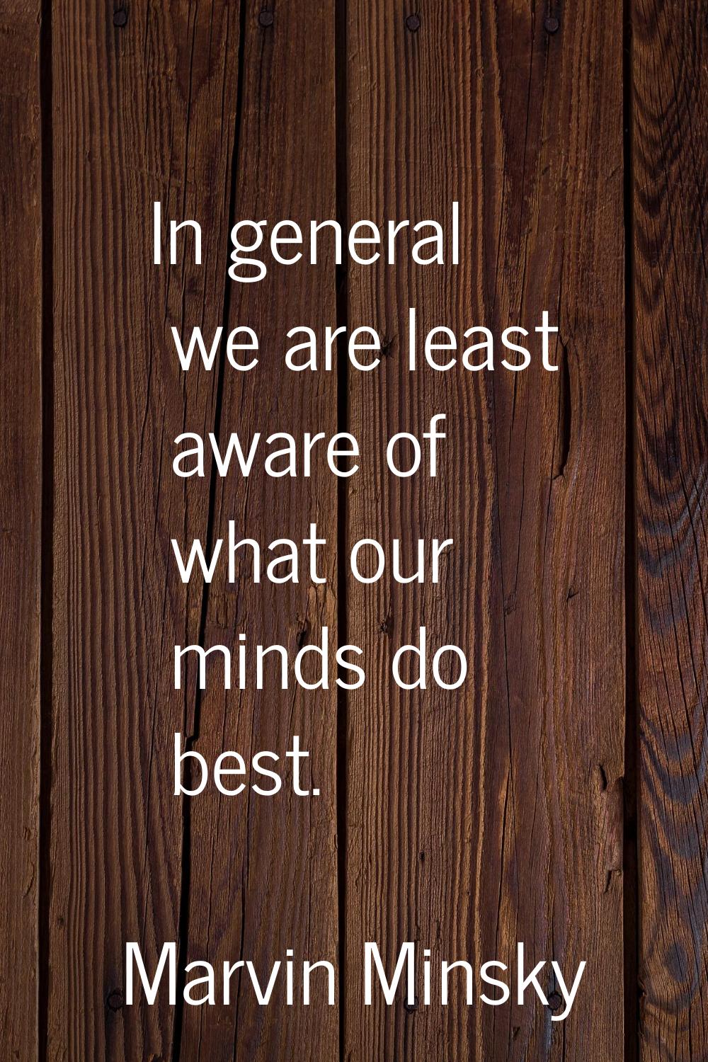 In general we are least aware of what our minds do best.