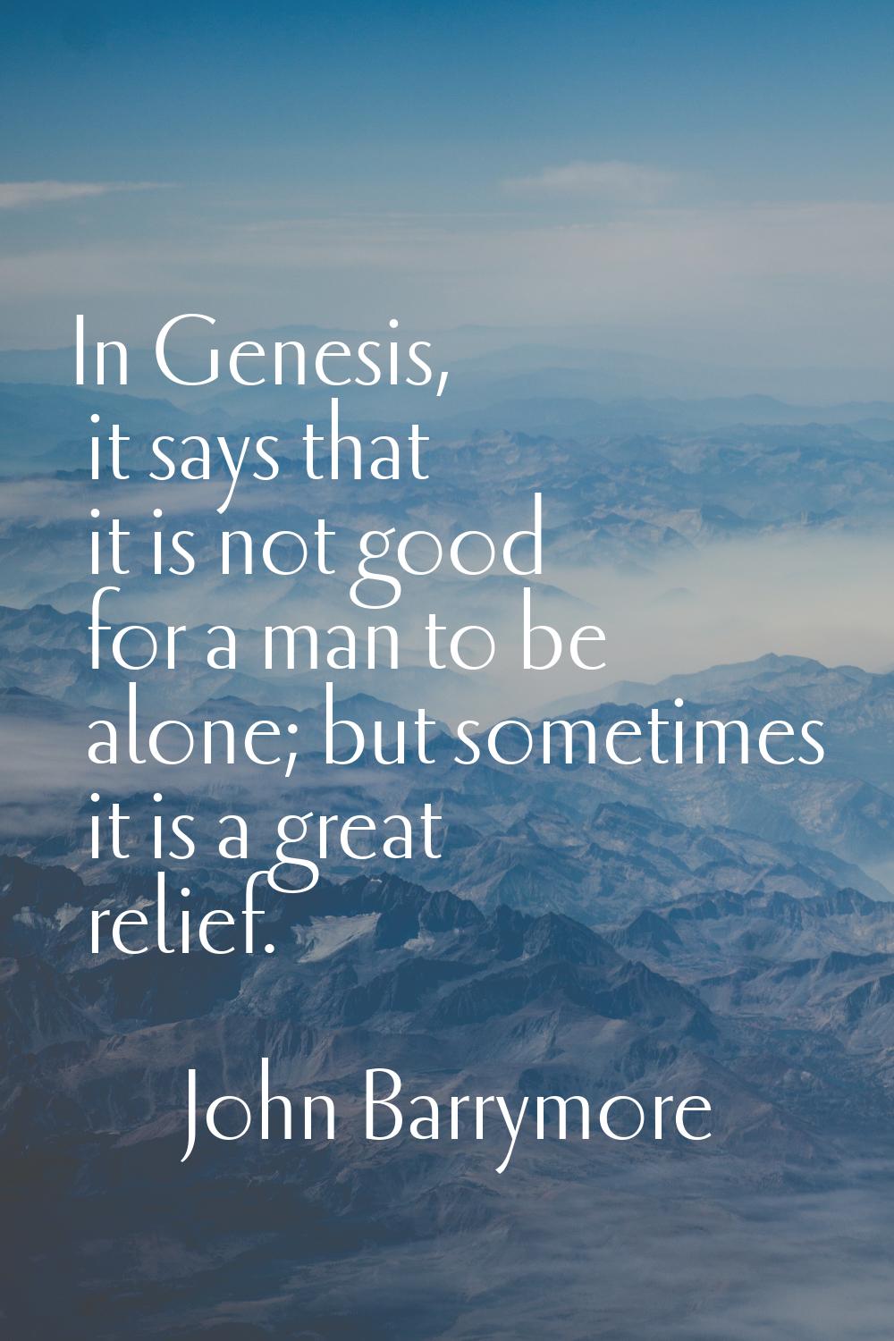 In Genesis, it says that it is not good for a man to be alone; but sometimes it is a great relief.