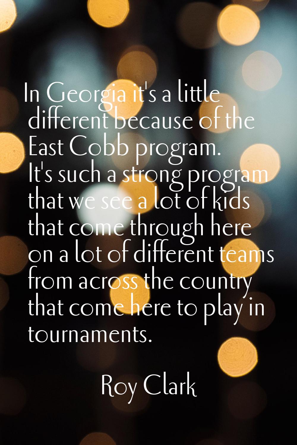 In Georgia it's a little different because of the East Cobb program. It's such a strong program tha