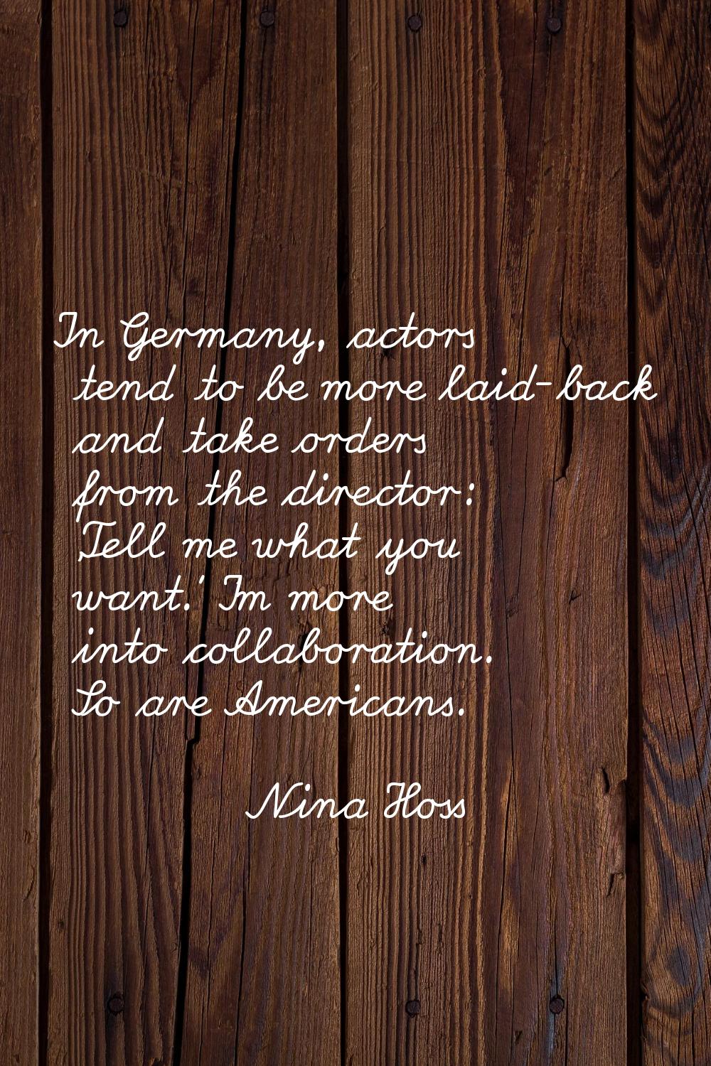 In Germany, actors tend to be more laid-back and take orders from the director: 'Tell me what you w