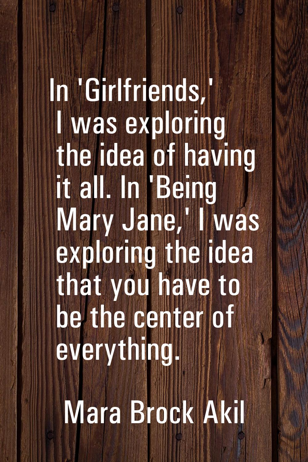 In 'Girlfriends,' I was exploring the idea of having it all. In 'Being Mary Jane,' I was exploring 