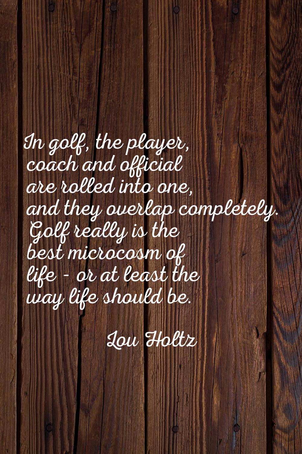 In golf, the player, coach and official are rolled into one, and they overlap completely. Golf real
