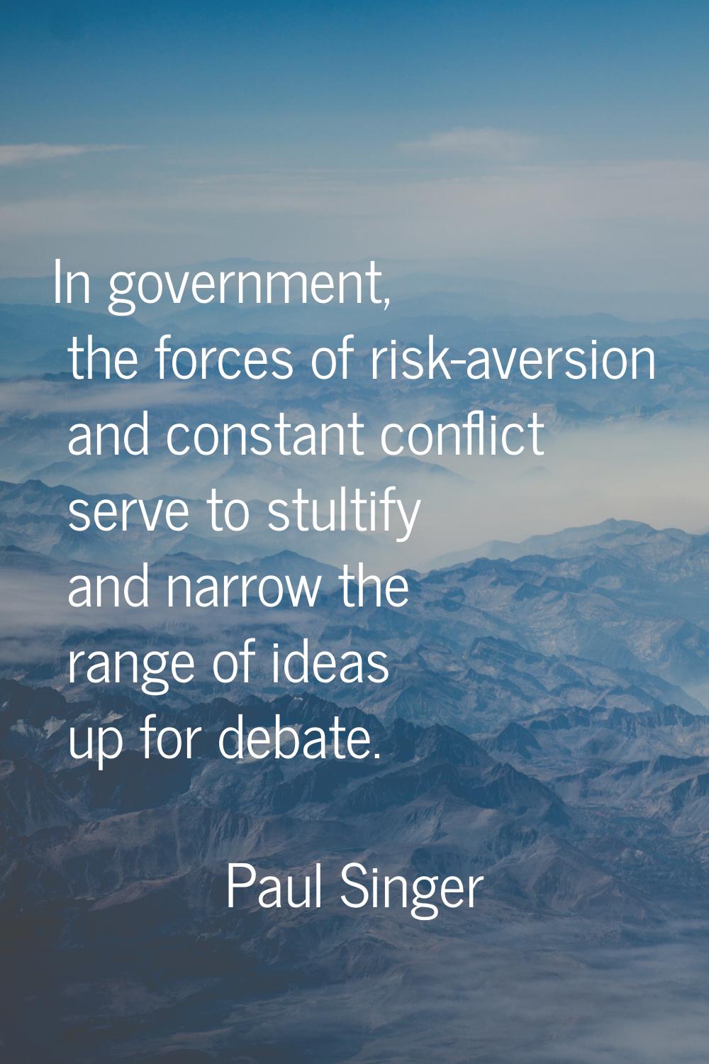 In government, the forces of risk-aversion and constant conflict serve to stultify and narrow the r