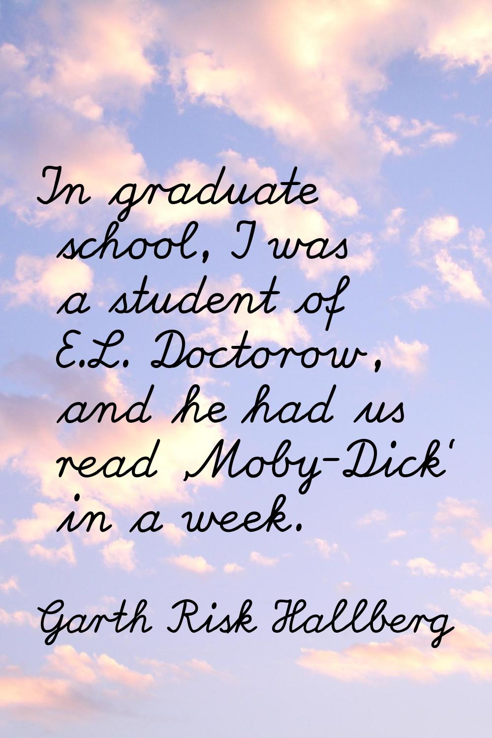 In graduate school, I was a student of E.L. Doctorow, and he had us read 'Moby-Dick' in a week.